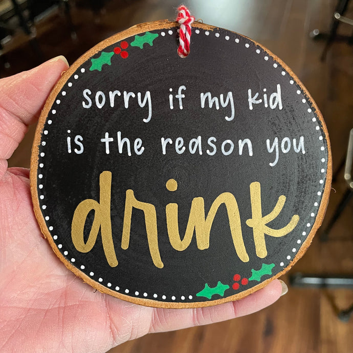 Sorry if my kid is the reason you drink