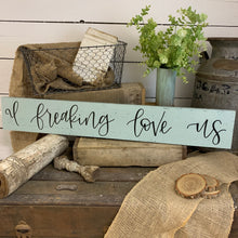 Load image into Gallery viewer, I freaking love us - handlettered wood sign